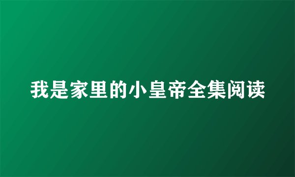 我是家里的小皇帝全集阅读