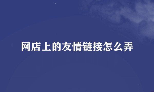 网店上的友情链接怎么弄