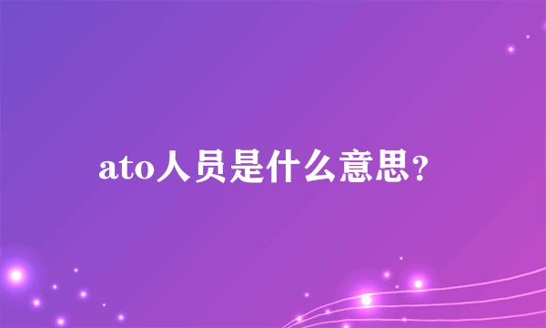 ato人员是什么意思?