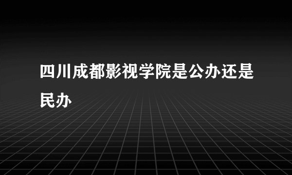 四川成都影视学院是公办还是民办
