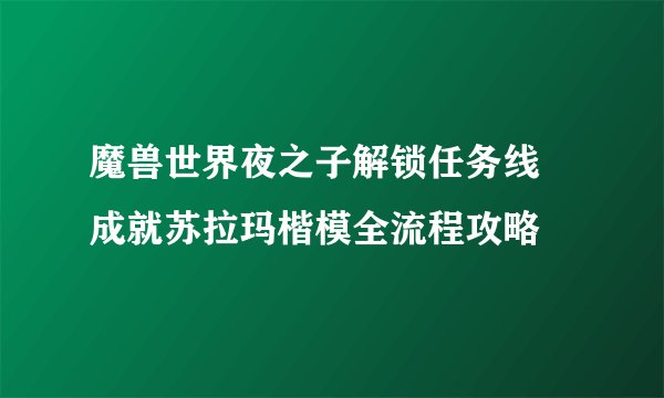 魔兽世界夜之子解锁任务线 成就苏拉玛楷模全流程攻略