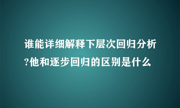 谁能详细解释下层次回归分析?他和逐步回归的区别是什么