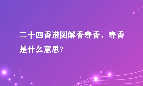 二十四香谱图解香寿香，寿香是什么意思?