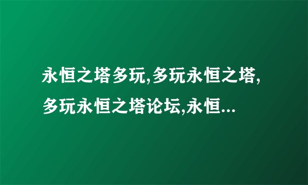 永恒之塔多玩,多玩永恒之塔,多玩永恒之塔论坛,永恒之塔多玩3.0,...