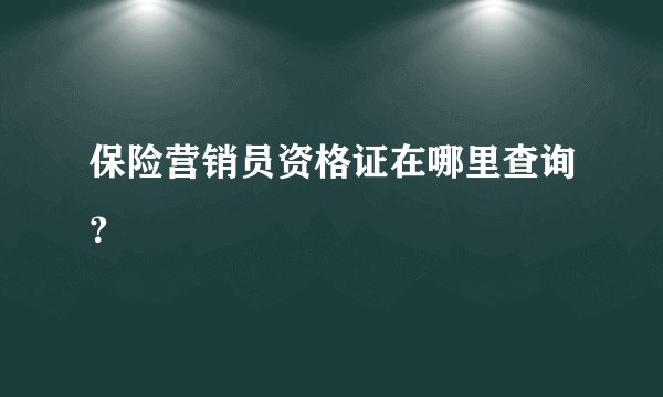 保险营销员资格证在哪里查询？