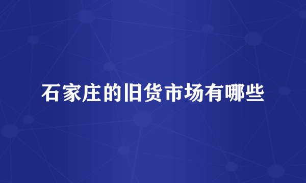 石家庄的旧货市场有哪些