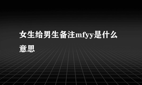 女生给男生备注mfyy是什么意思