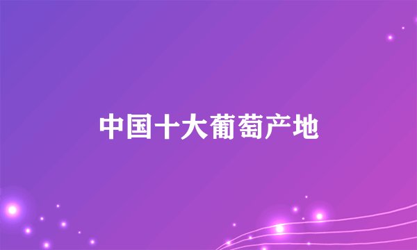 中国十大葡萄产地