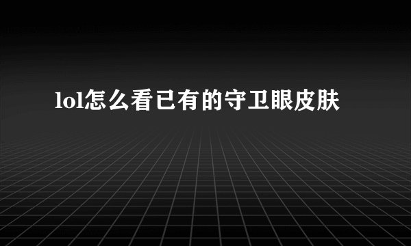 lol怎么看已有的守卫眼皮肤