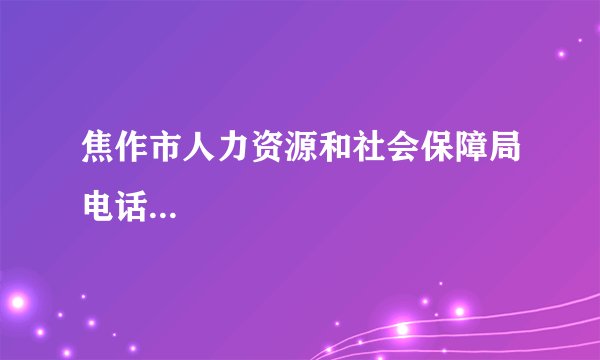 焦作市人力资源和社会保障局电话...