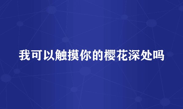 我可以触摸你的樱花深处吗