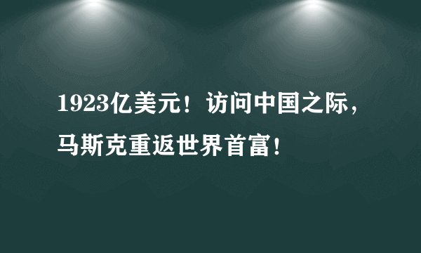 1923亿美元！访问中国之际，马斯克重返世界首富！