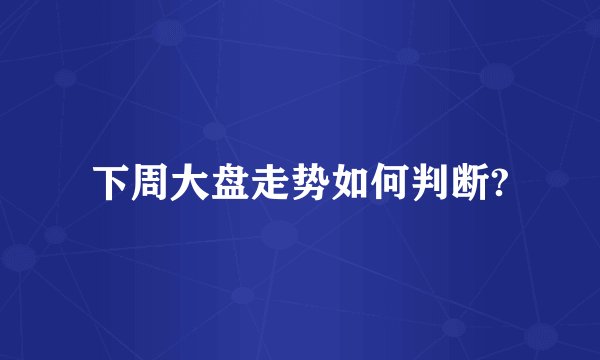 下周大盘走势如何判断?
