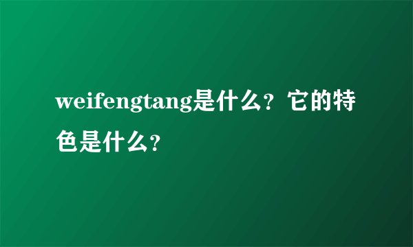 weifengtang是什么？它的特色是什么？