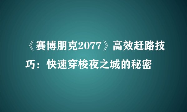 《赛博朋克2077》高效赶路技巧：快速穿梭夜之城的秘密