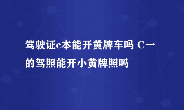 驾驶证c本能开黄牌车吗 C一的驾照能开小黄牌照吗