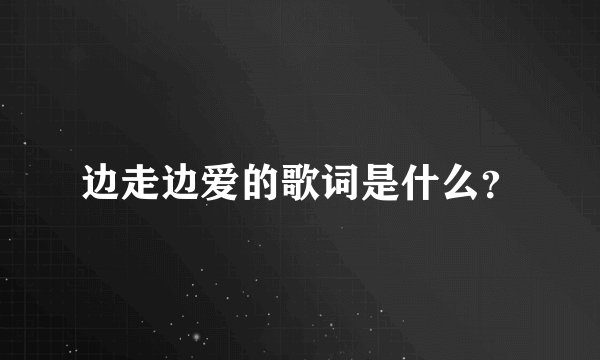 边走边爱的歌词是什么？