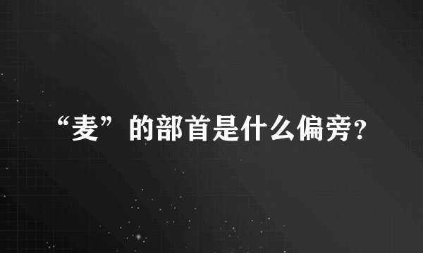 “麦”的部首是什么偏旁?