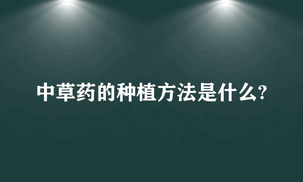 中草药的种植方法是什么?