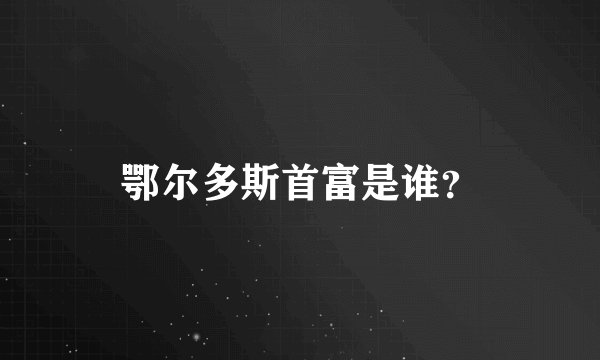 鄂尔多斯首富是谁？