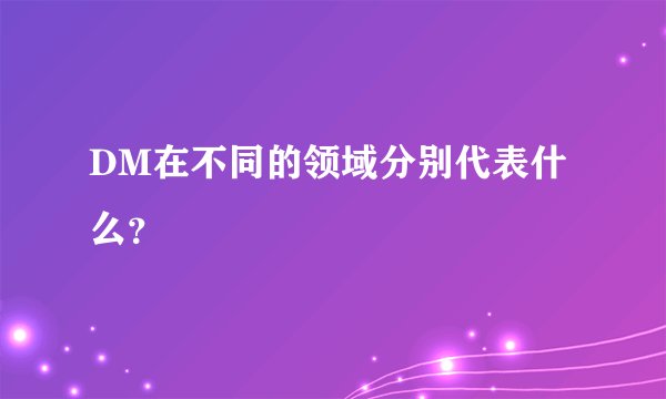DM在不同的领域分别代表什么?