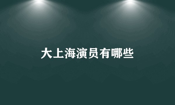 大上海演员有哪些