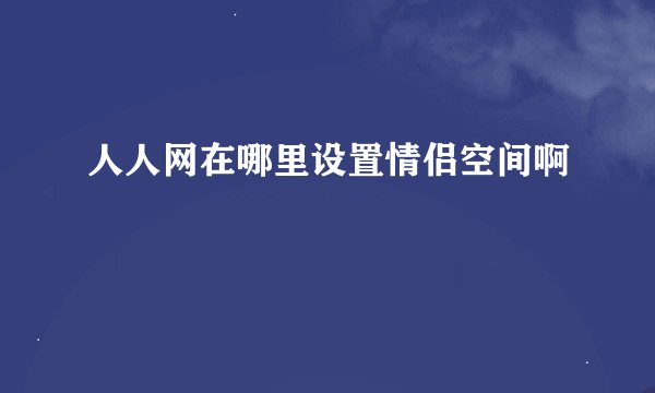 人人网在哪里设置情侣空间啊