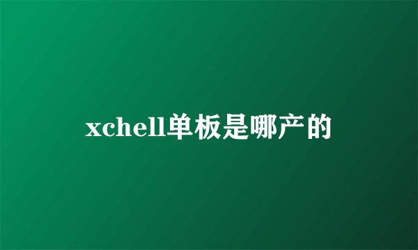 xchell单板是哪产的