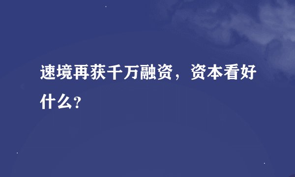 速境再获千万融资，资本看好什么？