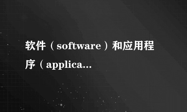 软件（software）和应用程序（application）有什么区别？