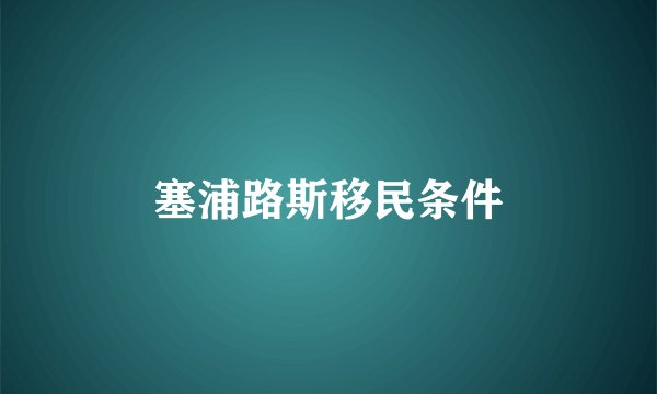 塞浦路斯移民条件