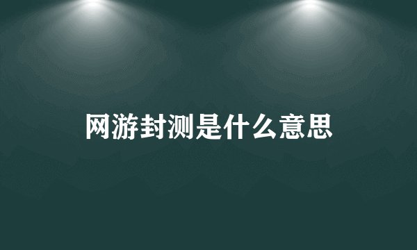 网游封测是什么意思