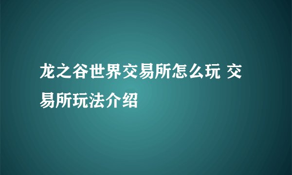 龙之谷世界交易所怎么玩 交易所玩法介绍