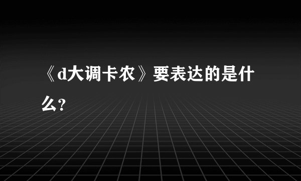 《d大调卡农》要表达的是什么？