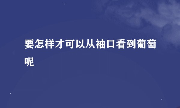 要怎样才可以从袖口看到葡萄呢
