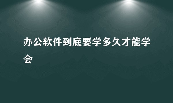 办公软件到底要学多久才能学会