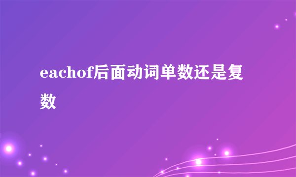 eachof后面动词单数还是复数