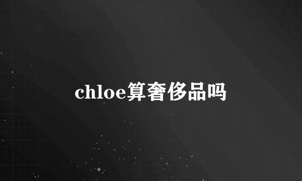 chloe算奢侈品吗