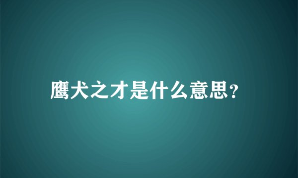 鹰犬之才是什么意思？