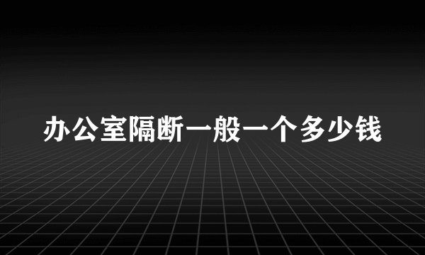 办公室隔断一般一个多少钱