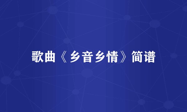 歌曲《乡音乡情》简谱