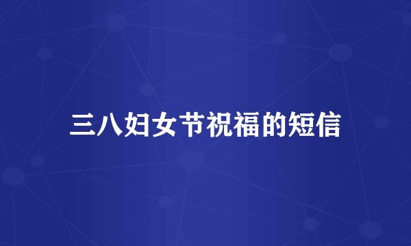 三八妇女节祝福的短信