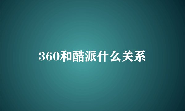 360和酷派什么关系
