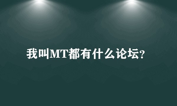 我叫MT都有什么论坛？