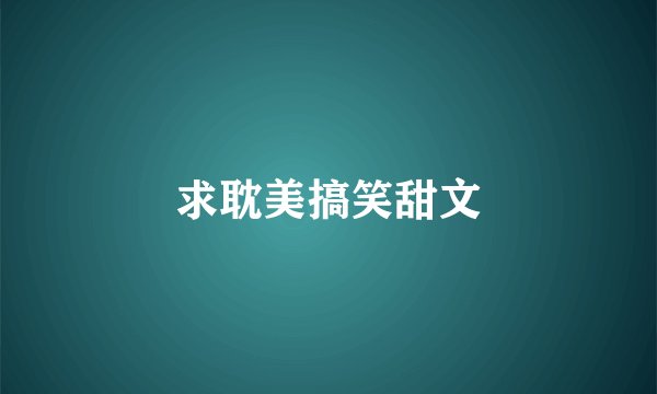 求耽美搞笑甜文