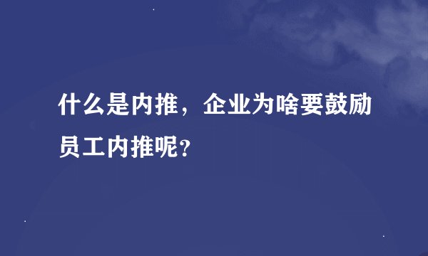什么是内推，企业为啥要鼓励员工内推呢？