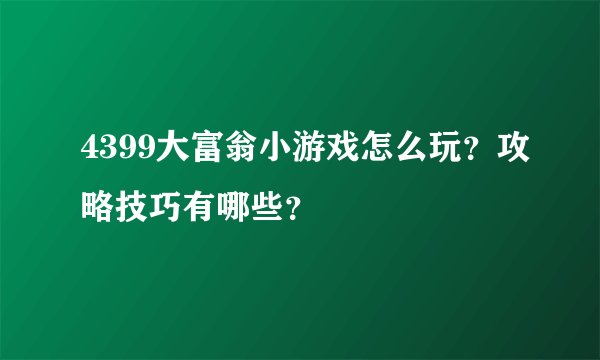 4399大富翁小游戏怎么玩?攻略技巧有哪些?