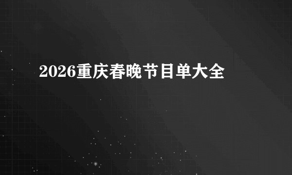 2026重庆春晚节目单大全