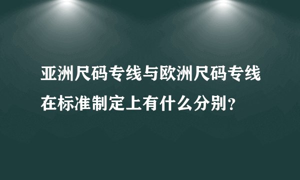 亚洲尺码专线与欧洲尺码专线在标准制定上有什么分别？