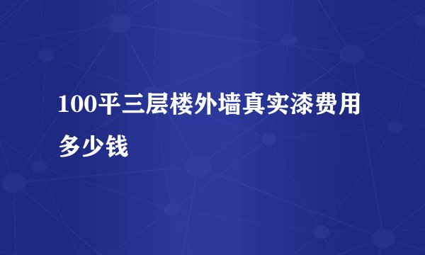 100平三层楼外墙真实漆费用多少钱
